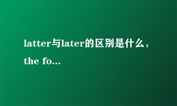 latter与later的区别是什么，the former与the latter是反义词吗？