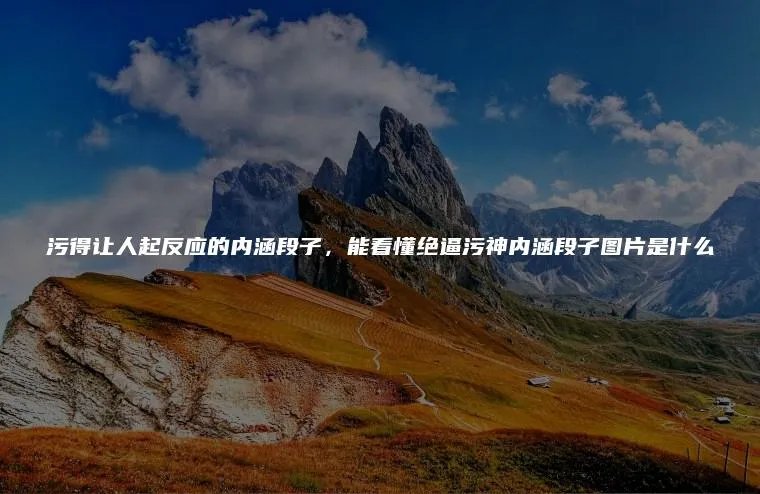 污得让人起反应的内涵段子，能看懂绝逼污神内涵段子图片是什么
