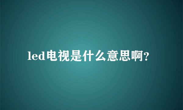 led电视是什么意思啊？
