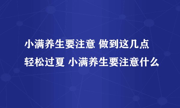 小满养生要注意 做到这几点轻松过夏 小满养生要注意什么
