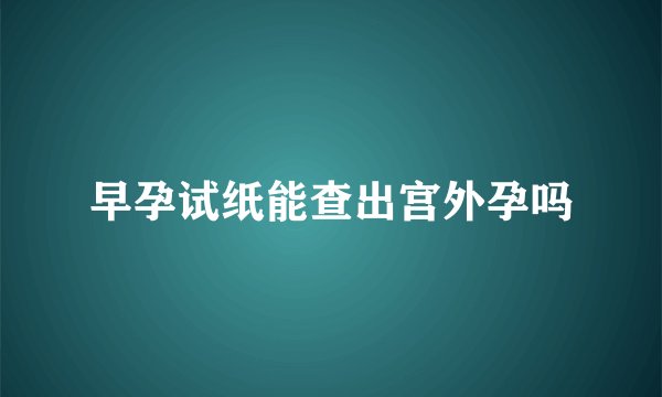 早孕试纸能查出宫外孕吗