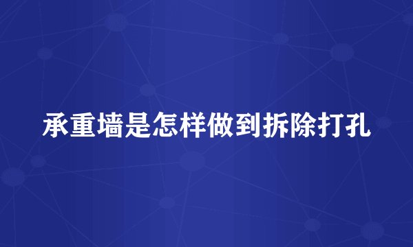 承重墙是怎样做到拆除打孔