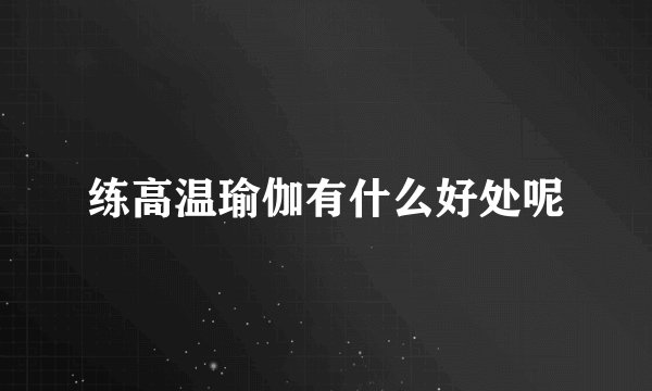 练高温瑜伽有什么好处呢