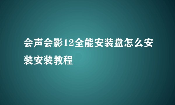 会声会影12全能安装盘怎么安装安装教程