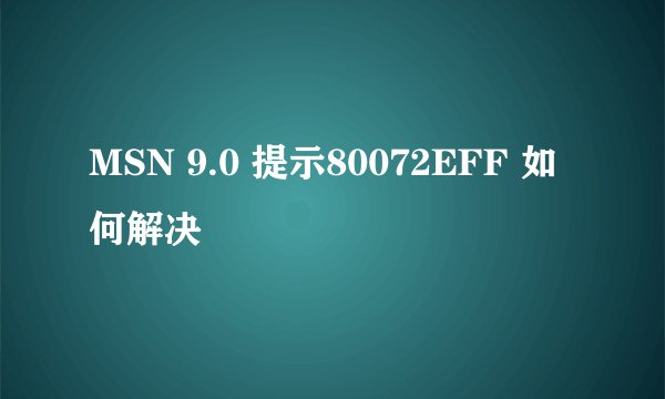 MSN 9.0 提示80072EFF 如何解决