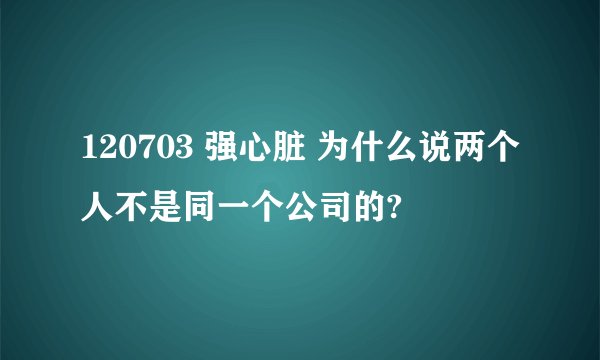 120703 强心脏 为什么说两个人不是同一个公司的?