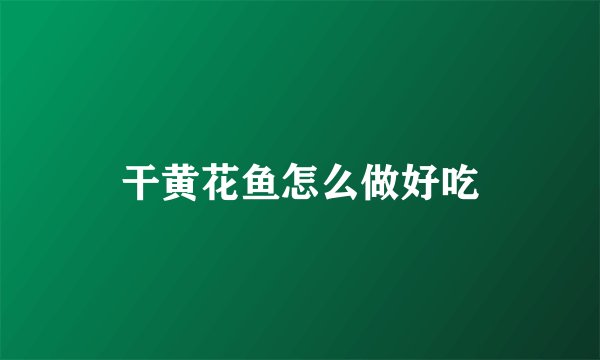 干黄花鱼怎么做好吃