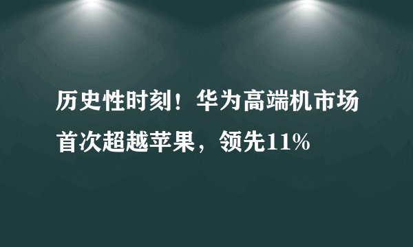 历史性时刻！华为高端机市场首次超越苹果，领先11%