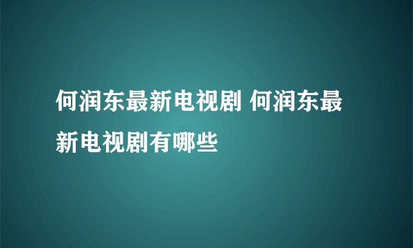 何润东最新电视剧 何润东最新电视剧有哪些
