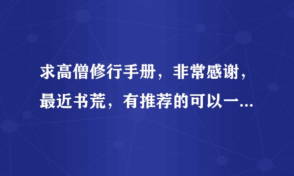 求高僧修行手册，非常感谢，最近书荒，有推荐的可以一起发我，谢谢