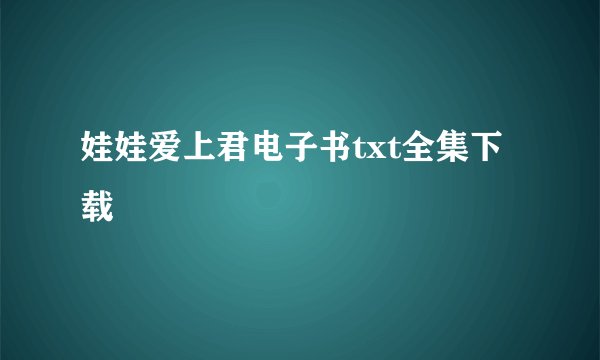 娃娃爱上君电子书txt全集下载