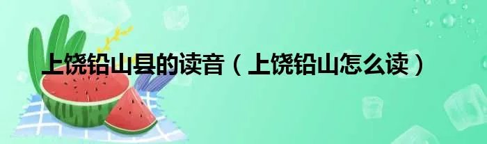 上饶铅山县的读音（上饶铅山怎么读）
