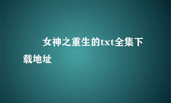 鹡鸰女神之重生的txt全集下载地址