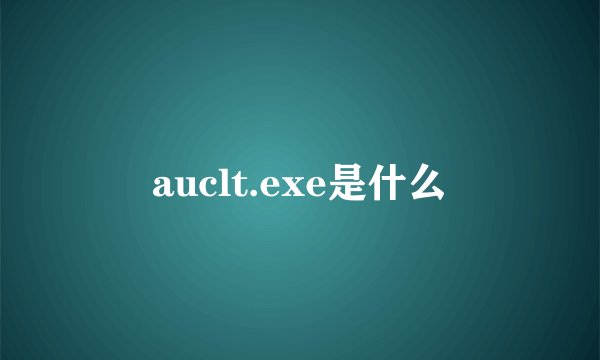 auclt.exe是什么