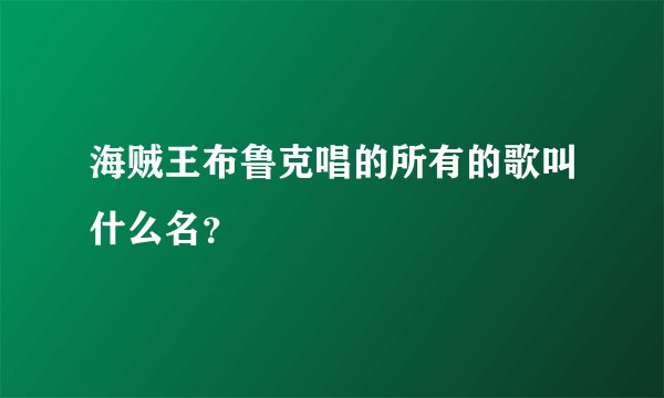 海贼王布鲁克唱的所有的歌叫什么名？