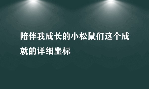 陪伴我成长的小松鼠们这个成就的详细坐标