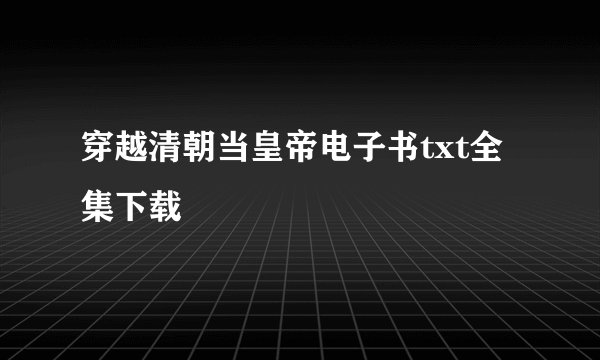 穿越清朝当皇帝电子书txt全集下载
