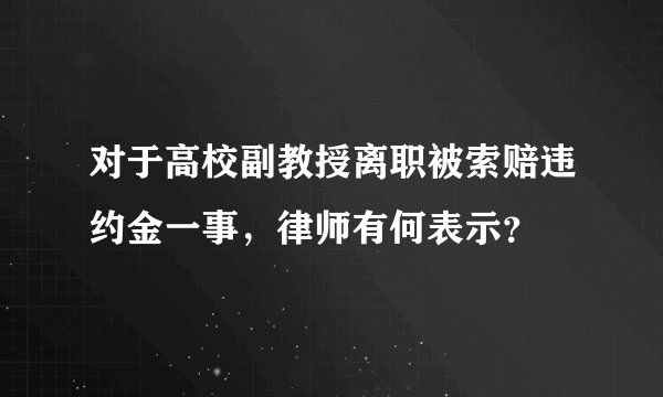 对于高校副教授离职被索赔违约金一事，律师有何表示？