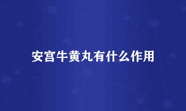 安宫牛黄丸有什么作用