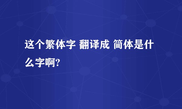 这个繁体字 翻译成 简体是什么字啊?