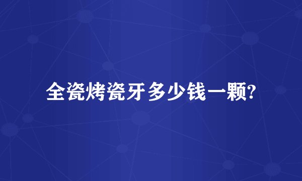 全瓷烤瓷牙多少钱一颗?