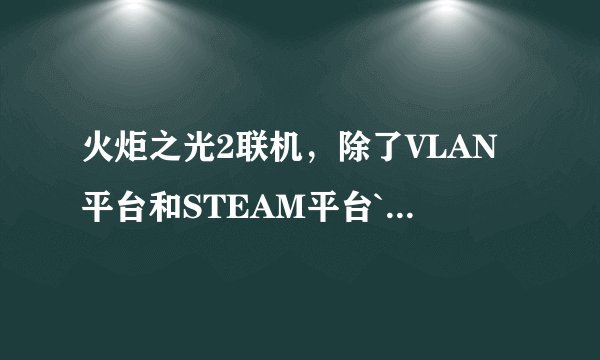 火炬之光2联机，除了VLAN平台和STEAM平台`~还有什么平台可以联机？