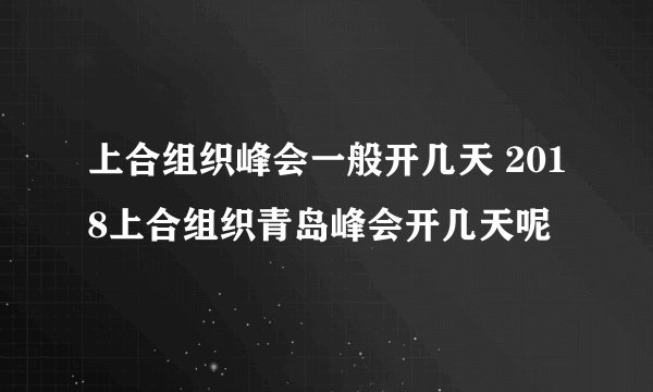 上合组织峰会一般开几天 2018上合组织青岛峰会开几天呢