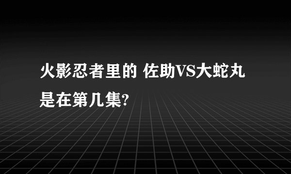 火影忍者里的 佐助VS大蛇丸 是在第几集?
