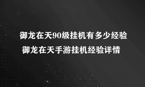 御龙在天90级挂机有多少经验 御龙在天手游挂机经验详情