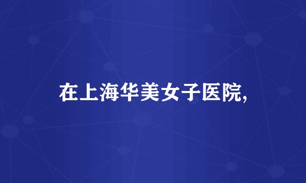 在上海华美女子医院,
