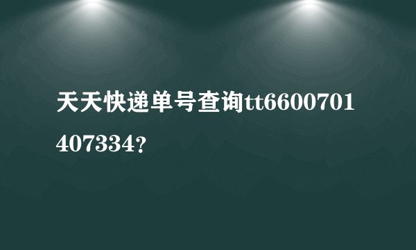 天天快递单号查询tt6600701407334？