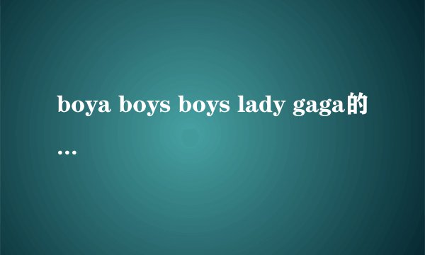boya boys boys lady gaga的修饰词 十万火急,2011年4月28日上午就要!