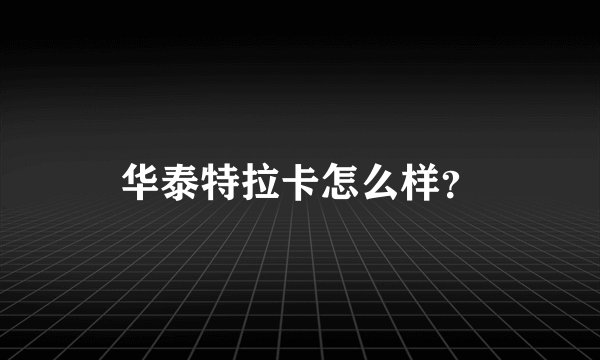 华泰特拉卡怎么样？