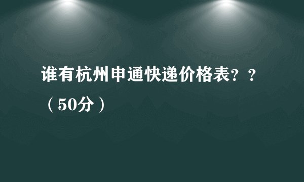 谁有杭州申通快递价格表??(50分)