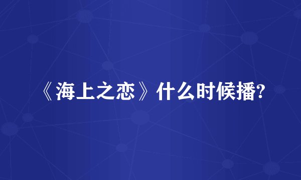 《海上之恋》什么时候播?