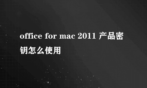 office for mac 2011 产品密钥怎么使用