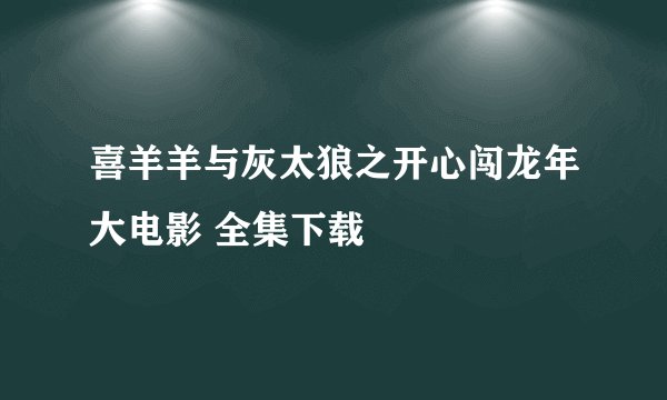 喜羊羊与灰太狼之开心闯龙年大电影 全集下载