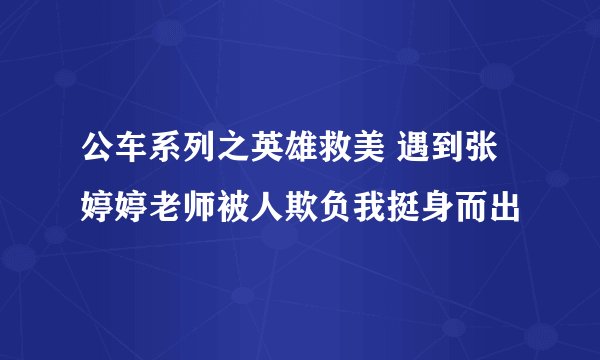 公车系列之英雄救美 遇到张婷婷老师被人欺负我挺身而出