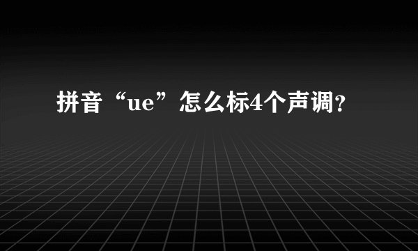 拼音“ue”怎么标4个声调?