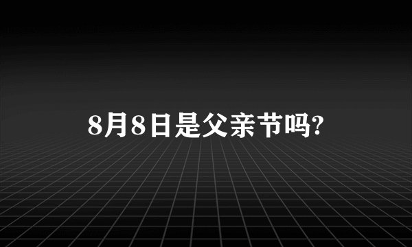 8月8日是父亲节吗?