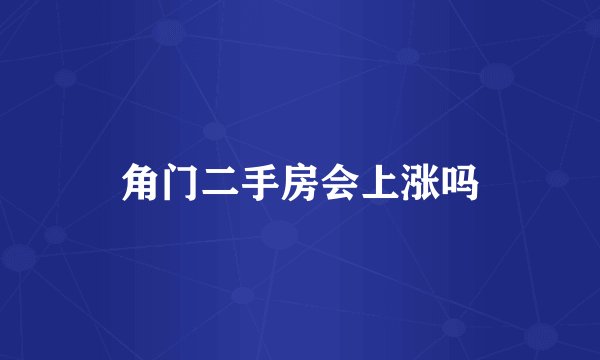 角门二手房会上涨吗