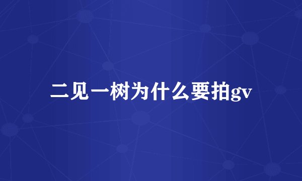 二见一树为什么要拍gv