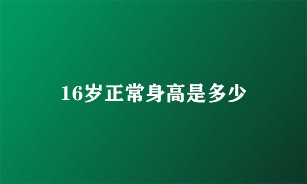 16岁正常身高是多少
