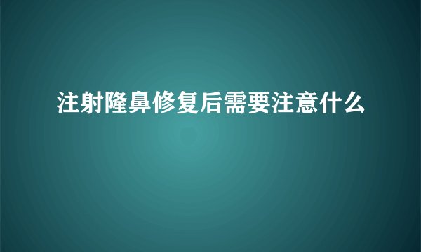 注射隆鼻修复后需要注意什么