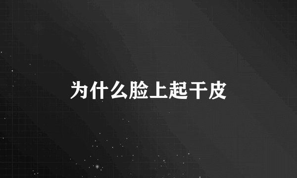为什么脸上起干皮