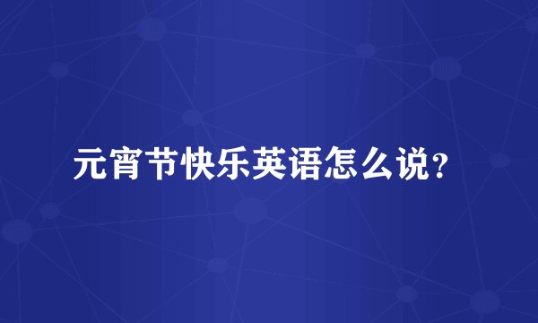 元宵节快乐英语怎么说?