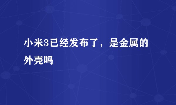 小米3已经发布了,是金属的外壳吗