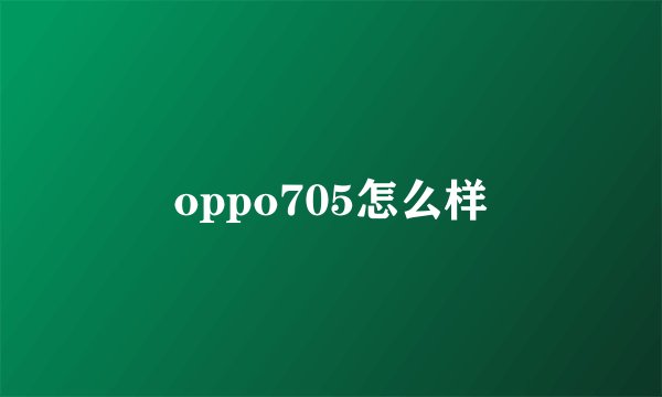 oppo705怎么样