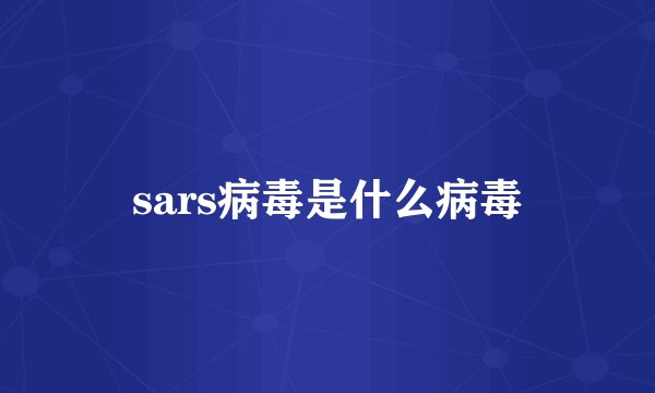 sars病毒是什么病毒