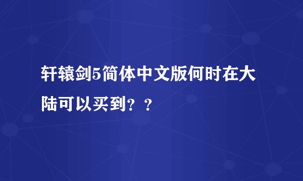 轩辕剑5简体中文版何时在大陆可以买到？？